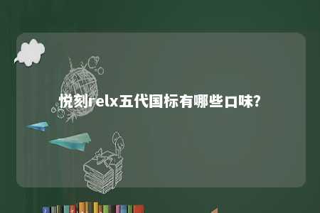 悦刻relx五代国标有哪些口味
？ 
